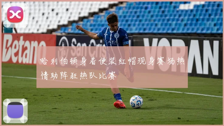哈利伯顿身着便装红帽现身赛场热情助阵狂热队比赛