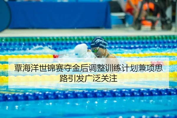 覃海洋世锦赛夺金后调整训练计划兼项思路引发广泛关注